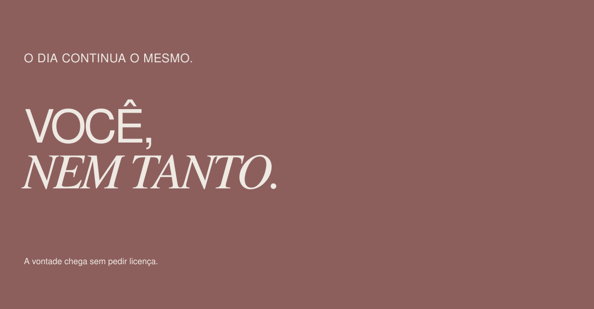 O dia continua o mesmo. Você, nem tanto.